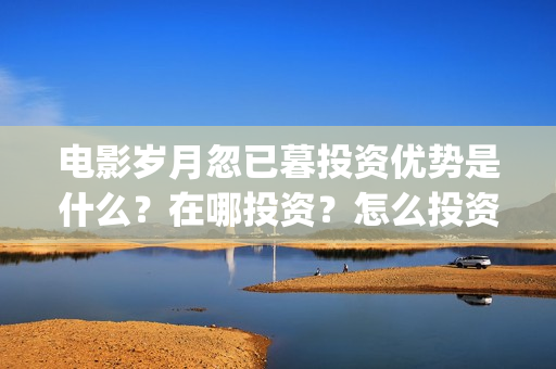 电影岁月忽已暮投资优势是什么？在哪投资？怎么投资？成本是多少？(电影岁月忽已暮经典语录)