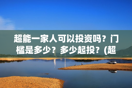 超能一家人可以投资吗？门槛是多少？多少起投？(超能一家人在哪里)