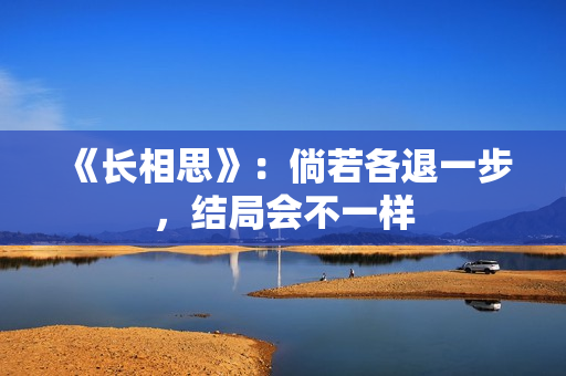 《长相思》：倘若各退一步，结局会不一样