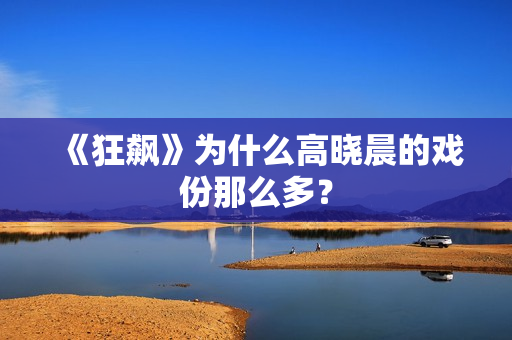 《狂飙》为什么高晓晨的戏份那么多？