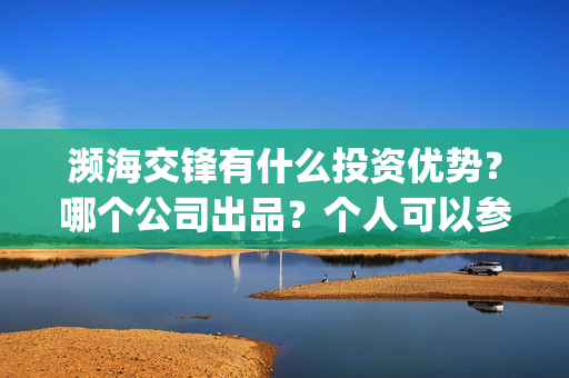 濒海交锋有什么投资优势？哪个公司出品？个人可以参与吗？(濒海交锋百度百科)