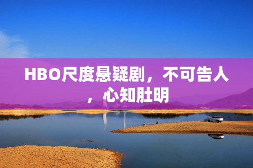 HBO尺度悬疑剧，不可告人，心知肚明