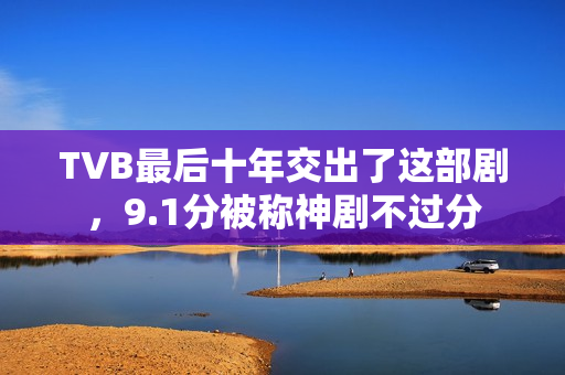 TVB最后十年交出了这部剧，9.1分被称神剧不过分