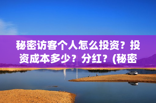 秘密访客个人怎么投资?投资成本多少?分红?(秘密访客隐藏细节) 秘密访客个人怎么投资?投资成本多少?分红?(秘密访客隐藏细节)