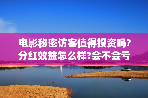 电影秘密访客值得投资吗?分红效益怎么样?会不会亏钱?(秘密访客电影啥意思) 电影秘密访客值得投资吗?分红效益怎么样?会不会亏钱?(秘密访客电影啥意思)