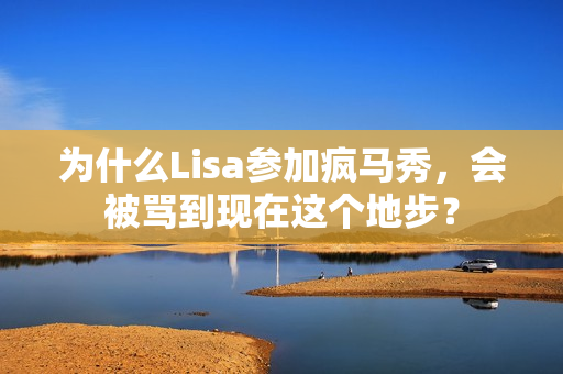 为什么Lisa参加疯马秀，会被骂到现在这个地步？