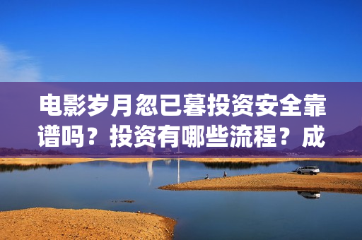 电影岁月忽已暮投资安全靠谱吗？投资有哪些流程？成本门槛是多少？(电影岁月忽已暮海边)