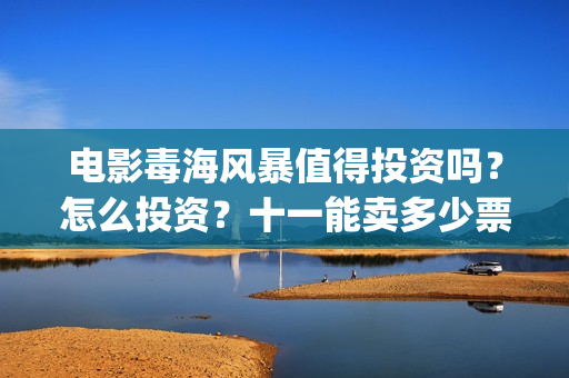 电影毒海风暴值得投资吗？怎么投资？十一能卖多少票房？(毒海风暴上映时间)