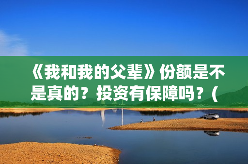 《我和我的父辈》份额是不是真的？投资有保障吗？(我和我的父辈《少年行》)