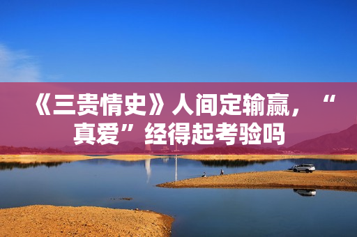 《三贵情史》人间定输赢，“真爱”经得起考验吗