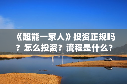 《超能一家人》投资正规吗？怎么投资？流程是什么？(超能一家人在线观看完整免费观看国语)