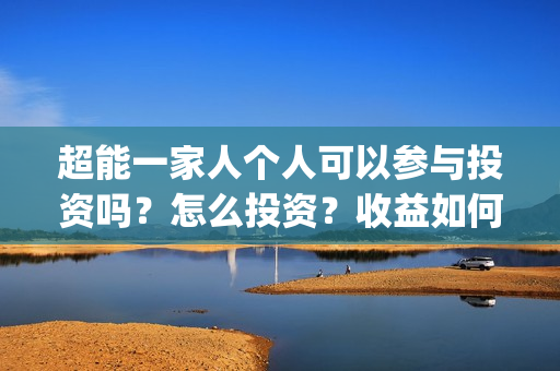 超能一家人个人可以参与投资吗？怎么投资？收益如何？(超能一家人官宣)
