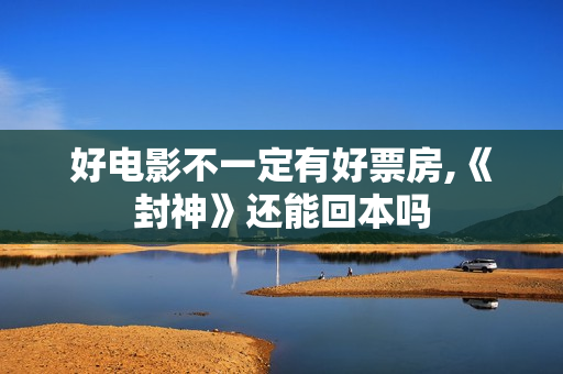 好电影不一定有好票房,《封神》还能回本吗