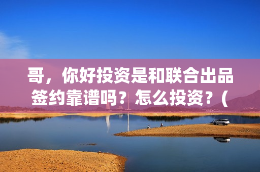 哥，你好投资是和联合出品签约靠谱吗？怎么投资？(鹩哥你好)
