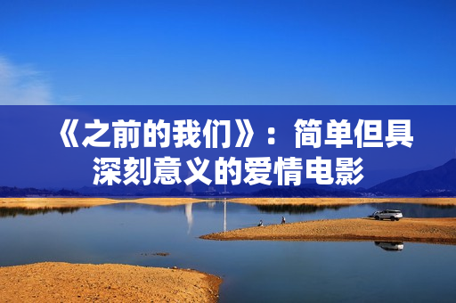 《之前的我们》：简单但具深刻意义的爱情电影