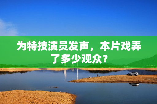 为特技演员发声，本片戏弄了多少观众？