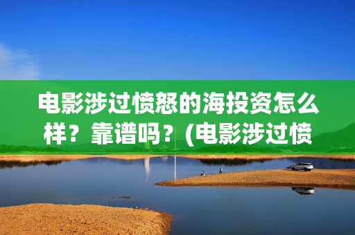 电影涉过愤怒的海投资怎么样?靠谱吗?(电影涉过愤怒的海观后感) 电影涉过愤怒的海投资怎么样?靠谱吗?(电影涉过愤怒的海观后感)