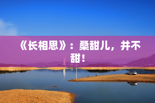 《长相思》:桑甜儿,并不甜! 《长相思》:桑甜儿,并不甜!