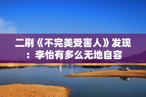 二刷《不完美受害人》发现：李怡有多么无地自容