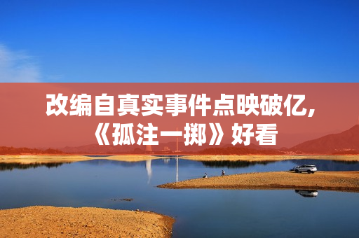 改编自真实事件点映破亿,《孤注一掷》好看