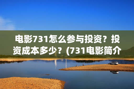 电影731怎么参与投资？投资成本多少？(731电影简介)