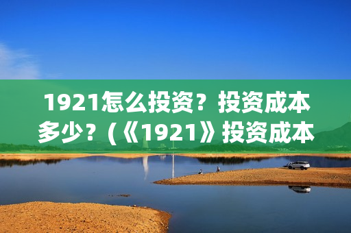 1921怎么投资？投资成本多少？(《1921》投资成本)