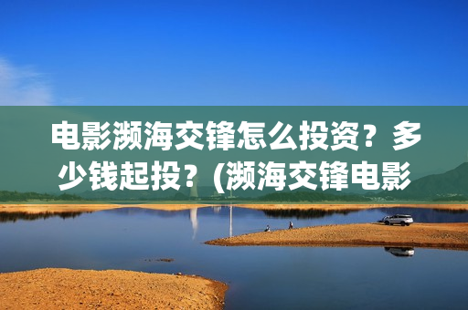 电影濒海交锋怎么投资？多少钱起投？(濒海交锋电影节)