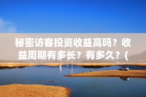 秘密访客投资收益高吗？收益周期有多长？有多久？(秘密访客赔钱了吗)