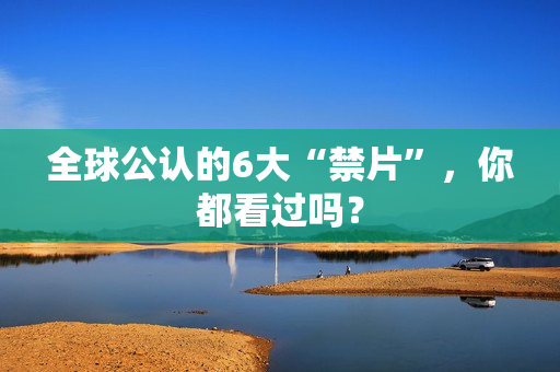 全球公认的6大“禁片”，你都看过吗？