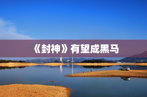 《封神》有望成黑马