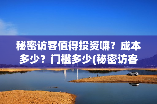 秘密访客值得投资嘛？成本多少？门槛多少(秘密访客有什么看点)
