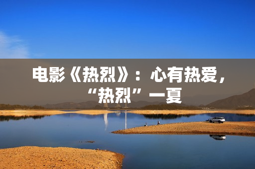 电影《热烈》：心有热爱，“热烈”一夏