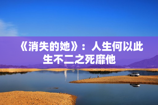 《消失的她》：人生何以此生不二之死靡他