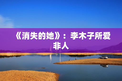 《消失的她》：李木子所爱非人