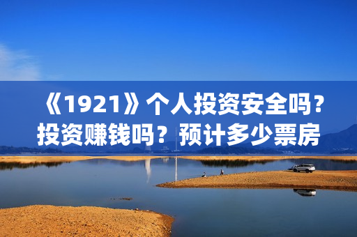 《1921》个人投资安全吗？投资赚钱吗？预计多少票房？(《1921》简介)