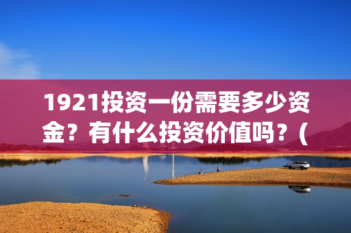 1921投资一份需要多少资金?有什么投资价值吗?(《1921》投资成本) 1921投资一份需要多少资金?有什么投资价值吗?(《1921》投资成本)