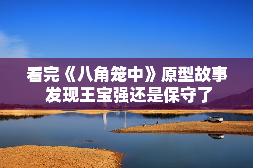 看完《八角笼中》原型故事 发现王宝强还是保守了 看完《八角笼中》原型故事 发现王宝强还是保守了
