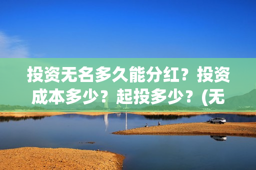 投资无名多久能分红？投资成本多少？起投多少？(无名股票)