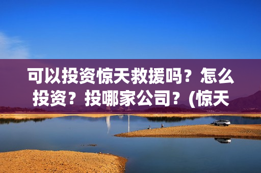 可以投资惊天救援吗？怎么投资？投哪家公司？(惊天救援投资方)