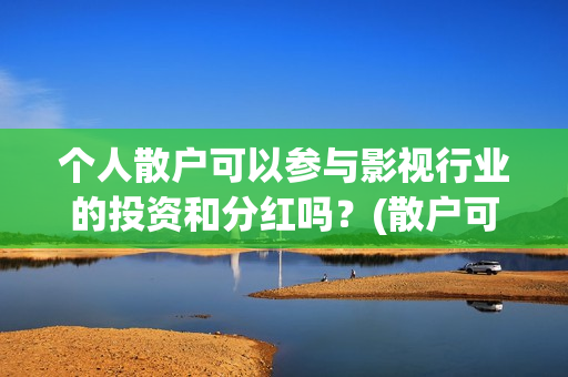 个人散户可以参与影视行业的投资和分红吗？(散户可以办身份证吗)