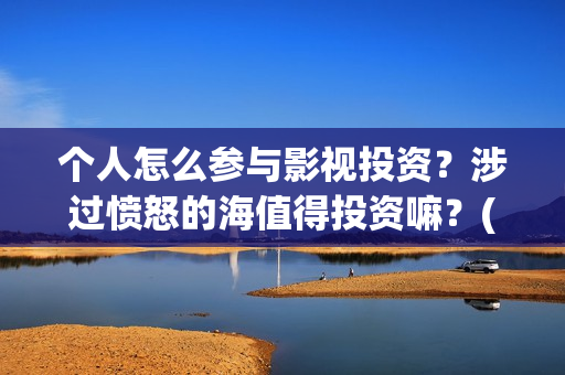 个人怎么参与影视投资?涉过愤怒的海值得投资嘛?(个人怎么参与影视直播) 个人怎么参与影视投资?涉过愤怒的海值得投资嘛?(个人怎么参与影视直播)