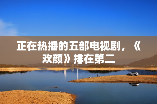 正在热播的五部电视剧，《欢颜》排在第二