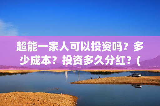 超能一家人可以投资吗?多少成本?投资多久分红?(超能一家人官宣) 超能一家人可以投资吗?多少成本?投资多久分红?(超能一家人官宣)