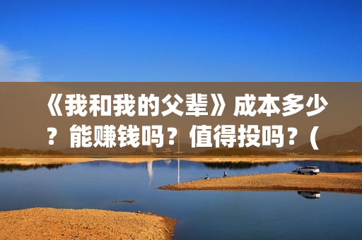 《我和我的父辈》成本多少?能赚钱吗?值得投吗?(我和我的父辈《少年行》) 《我和我的父辈》成本多少?能赚钱吗?值得投吗?(我和我的父辈《少年行》)