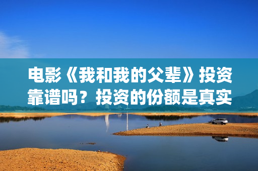 电影《我和我的父辈》投资靠谱吗？投资的份额是真实的吗？成本是多少？(电影《我和我的父辈》之《少年行》)