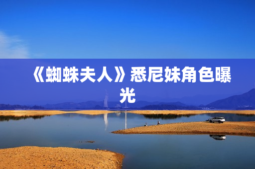 《蜘蛛夫人》悉尼妹角色曝光