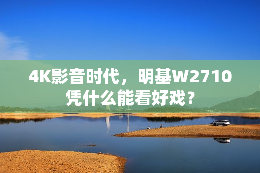 4K影音时代，明基W2710凭什么能看好戏？