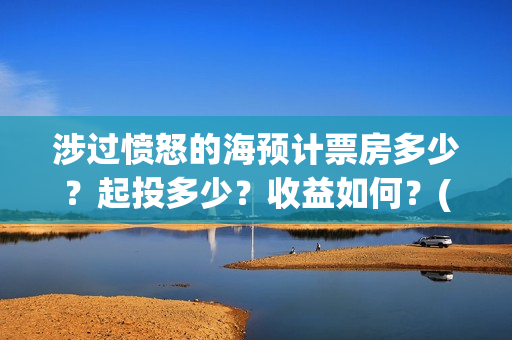 涉过愤怒的海预计票房多少?起投多少?收益如何?(涉过愤怒的海凶手是谁) 涉过愤怒的海预计票房多少?起投多少?收益如何?(涉过愤怒的海凶手是谁)