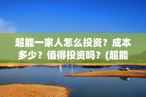 超能一家人怎么投资？成本多少？值得投资吗？(超能一家人怎么画简笔画)