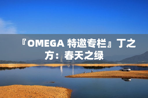 『OMEGA 特邀专栏』丁之方：春天之绿